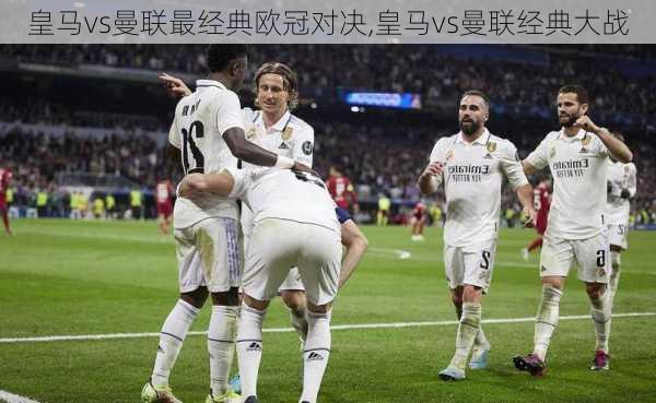 皇马vs曼联最经典欧冠对决,皇马vs曼联经典大战