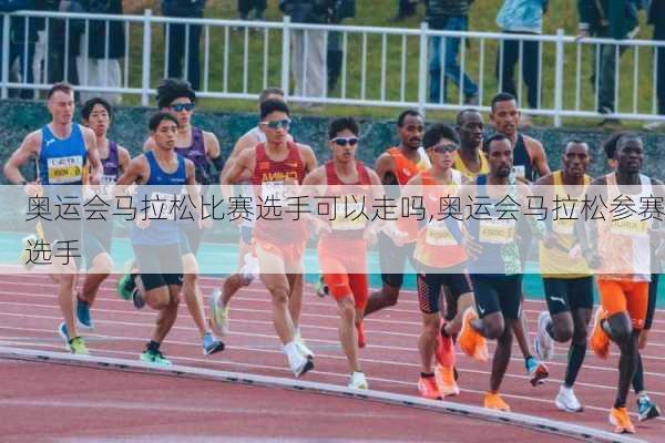 奥运会马拉松比赛选手可以走吗,奥运会马拉松参赛选手