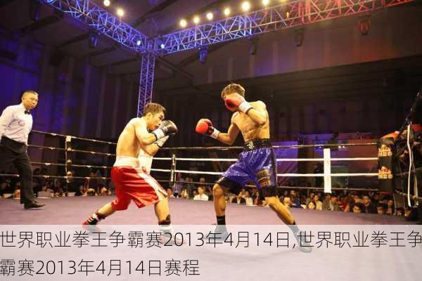 世界职业拳王争霸赛2013年4月14日,世界职业拳王争霸赛2013年4月14日赛程