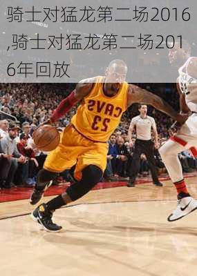 骑士对猛龙第二场2016,骑士对猛龙第二场2016年回放