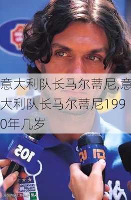 意大利队长马尔蒂尼,意大利队长马尔蒂尼1990年几岁