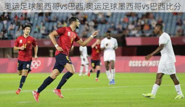 奥运足球墨西哥vs巴西,奥运足球墨西哥vs巴西比分
