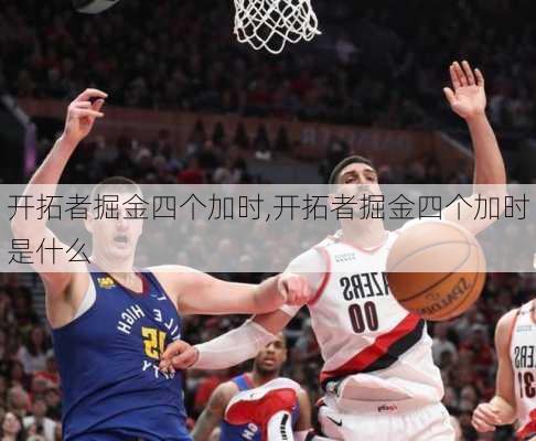 开拓者掘金四个加时,开拓者掘金四个加时是什么