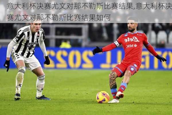 意大利杯决赛尤文对那不勒斯比赛结果,意大利杯决赛尤文对那不勒斯比赛结果如何