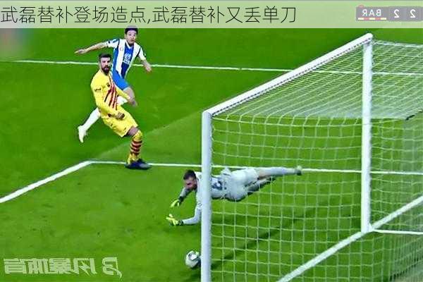武磊替补登场造点,武磊替补又丢单刀