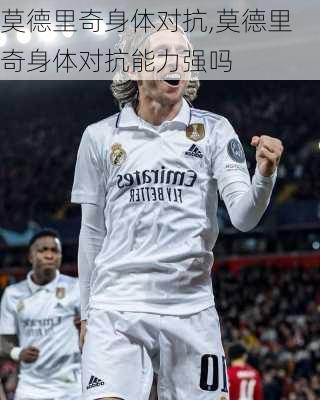 莫德里奇身体对抗,莫德里奇身体对抗能力强吗