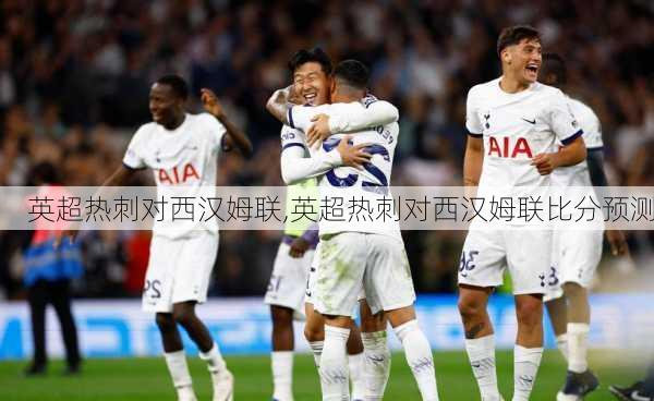 英超热刺对西汉姆联,英超热刺对西汉姆联比分预测