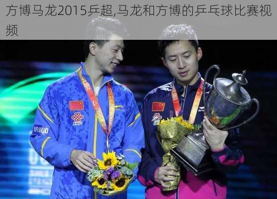 方博马龙2015乒超,马龙和方博的乒乓球比赛视频