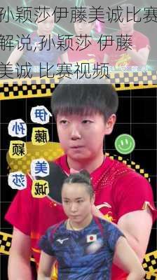 孙颖莎伊藤美诚比赛解说,孙颖莎 伊藤美诚 比赛视频