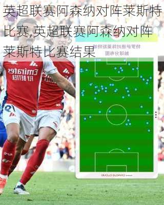 英超联赛阿森纳对阵莱斯特比赛,英超联赛阿森纳对阵莱斯特比赛结果