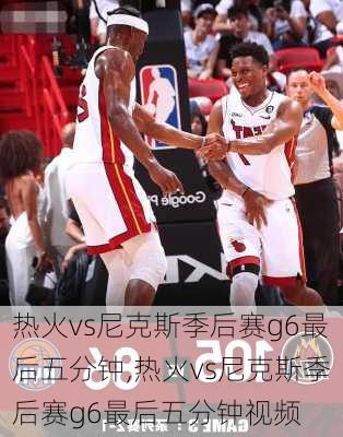 热火vs尼克斯季后赛g6最后五分钟,热火vs尼克斯季后赛g6最后五分钟视频