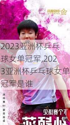 2023亚洲杯乒乓球女单冠军,2023亚洲杯乒乓球女单冠军是谁
