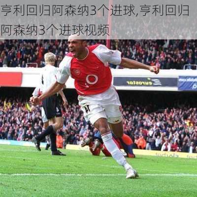 亨利回归阿森纳3个进球,亨利回归阿森纳3个进球视频