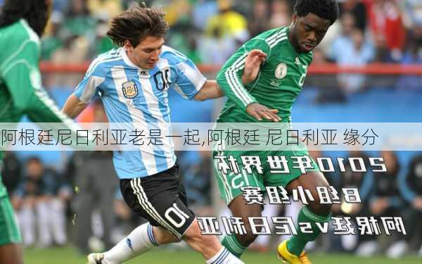 阿根廷尼日利亚老是一起,阿根廷 尼日利亚 缘分