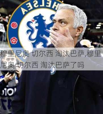 穆里尼奥 切尔西 淘汰巴萨,穆里尼奥 切尔西 淘汰巴萨了吗