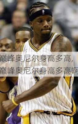巅峰奥尼尔身高多高,巅峰奥尼尔身高多高啊