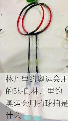 林丹里约奥运会用的球拍,林丹里约奥运会用的球拍是什么