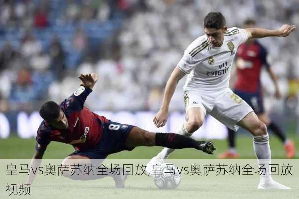 皇马vs奥萨苏纳全场回放,皇马vs奥萨苏纳全场回放视频