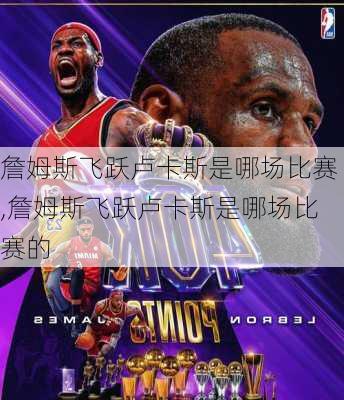 詹姆斯飞跃卢卡斯是哪场比赛,詹姆斯飞跃卢卡斯是哪场比赛的