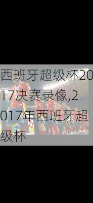 西班牙超级杯2017决赛录像,2017年西班牙超级杯