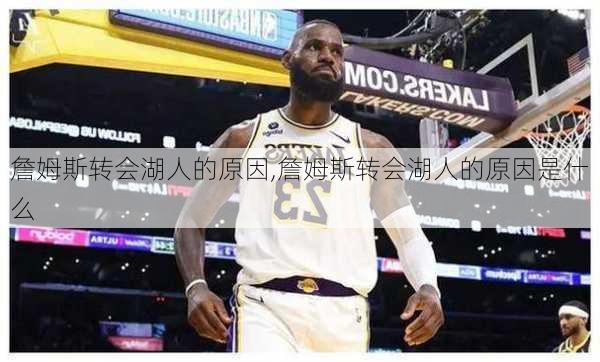 詹姆斯转会湖人的原因,詹姆斯转会湖人的原因是什么