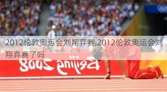 2012伦敦奥运会刘翔弃赛,2012伦敦奥运会刘翔弃赛了吗