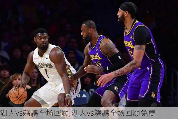 湖人vs鹈鹕全场回顾,湖人vs鹈鹕全场回顾免费