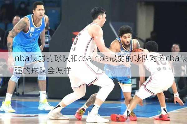 nba最弱的球队和cba,nba最弱的球队对阵cba最强的球队会怎样