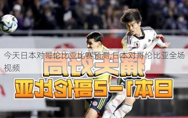 今天日本对哥伦比亚比赛预测,日本对哥伦比亚全场视频