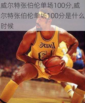 威尔特张伯伦单场100分,威尔特张伯伦单场100分是什么时候
