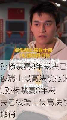 孙杨禁赛8年裁决已被瑞士最高法院撤销!,孙杨禁赛8年裁决已被瑞士最高法院撤销