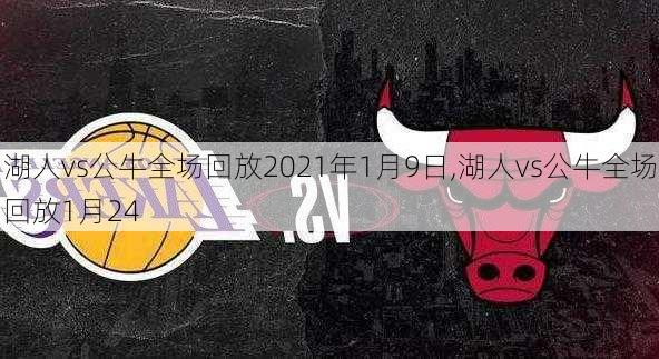 湖人vs公牛全场回放2021年1月9日,湖人vs公牛全场回放1月24