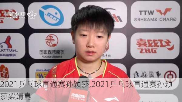 2021乒乓球直通赛孙颖莎,2021乒乓球直通赛孙颖莎梁靖崑