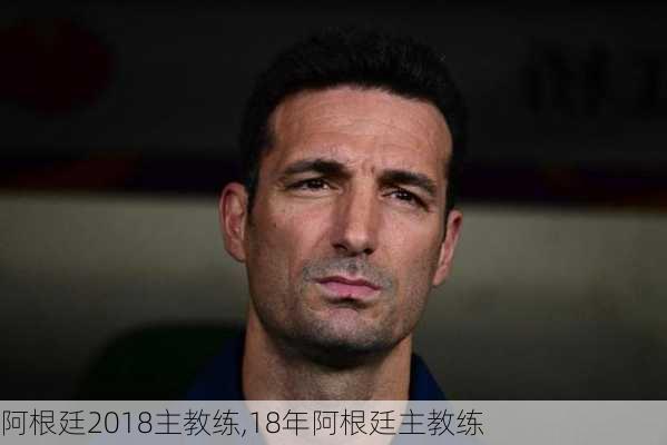阿根廷2018主教练,18年阿根廷主教练