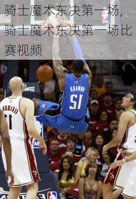 骑士魔术东决第一场,骑士魔术东决第一场比赛视频