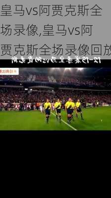 皇马vs阿贾克斯全场录像,皇马vs阿贾克斯全场录像回放