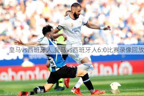 皇马vs西班牙人,皇马vs西班牙人6:0比赛录像回放
