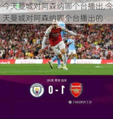 今天曼城对阿森纳哪个台播出,今天曼城对阿森纳哪个台播出的