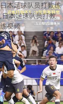 日本足球队员打教练,日本足球队员打教练视频