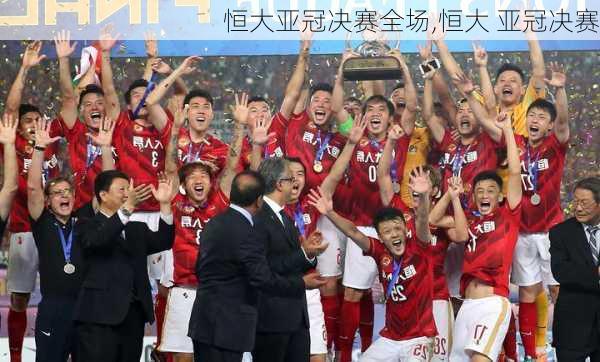 恒大亚冠决赛全场,恒大 亚冠决赛