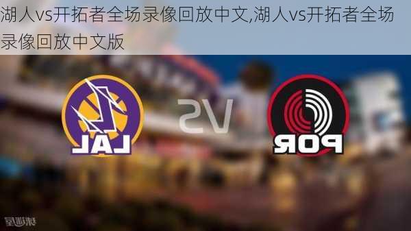 湖人vs开拓者全场录像回放中文,湖人vs开拓者全场录像回放中文版