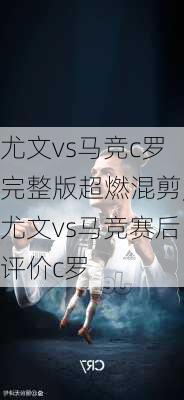 尤文vs马竞c罗完整版超燃混剪,尤文vs马竞赛后评价c罗