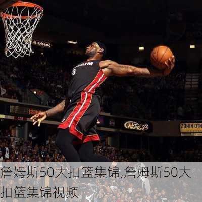 詹姆斯50大扣篮集锦,詹姆斯50大扣篮集锦视频