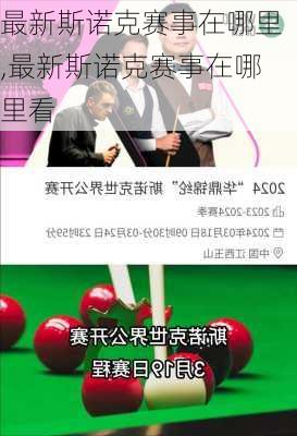 最新斯诺克赛事在哪里,最新斯诺克赛事在哪里看