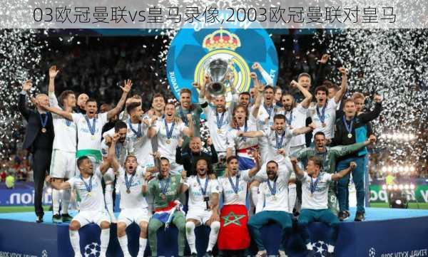 03欧冠曼联vs皇马录像,2003欧冠曼联对皇马