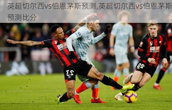英超切尔西vs伯恩茅斯预测,英超切尔西vs伯恩茅斯预测比分