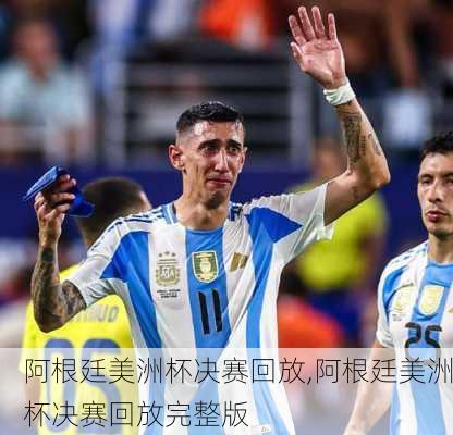 阿根廷美洲杯决赛回放,阿根廷美洲杯决赛回放完整版