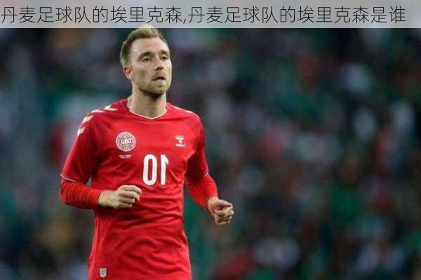丹麦足球队的埃里克森,丹麦足球队的埃里克森是谁