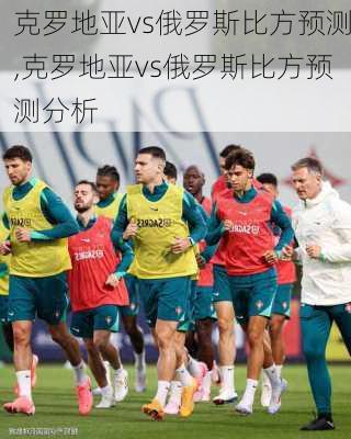 克罗地亚vs俄罗斯比方预测,克罗地亚vs俄罗斯比方预测分析