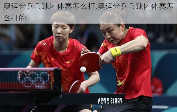 奥运会乒乓球团体赛怎么打,奥运会乒乓球团体赛怎么打的